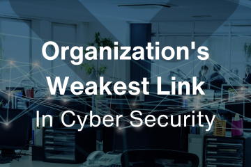 Organization’s Weakest Link When it comes to Cyber Security