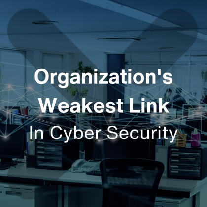 Organization’s Weakest Link When it comes to Cyber Security